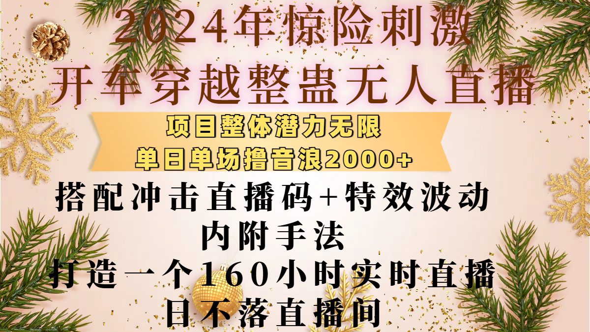 2024年惊险刺激开车穿越整蛊无人直播，项目整体也是潜力无限，单日单场撸音浪2000+，搭配冲击直播码+特效波动的内附手法，打造一个160小时实时直播日不落直播间_网创掘金