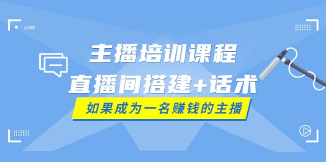 主播培训课程：直播间搭建+话术，如何快速成为一名赚钱的主播_网创掘金