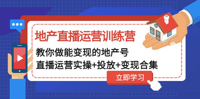 地产直播运营训练营：教你做能变现的地产号（直播运营实操+投放+变现合集）_网创掘金