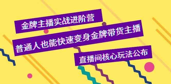 金牌主播实战进阶营，普通人也能快速变身金牌带货主播，直播间核心玩法公布_网创掘金