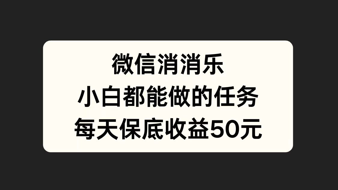 微信消一消，小白都能做的任务，每天收益保底50元_网创掘金