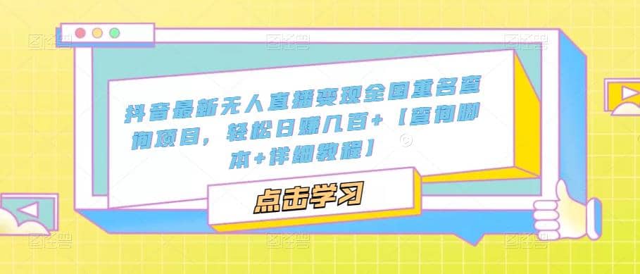 抖音最新无人直播变现全国重名查询项目 日赚几百+【查询脚本+详细教程】_网创掘金