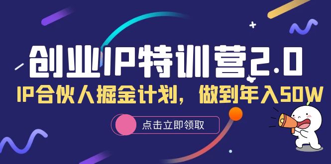 创业IP特训营2.0，IP合伙人掘金计划，做到年入50W_网创掘金