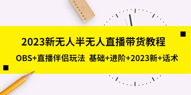 2023新无人半无人直播带货教程，OBS+直播伴侣玩法 基础+进阶+2023新+话术_网创掘金