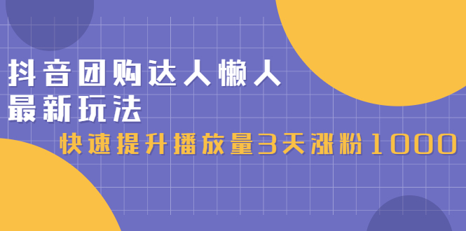 抖音团购达人懒人最新玩法，0基础轻松学做团购达人（初级班+高级班）_网创掘金