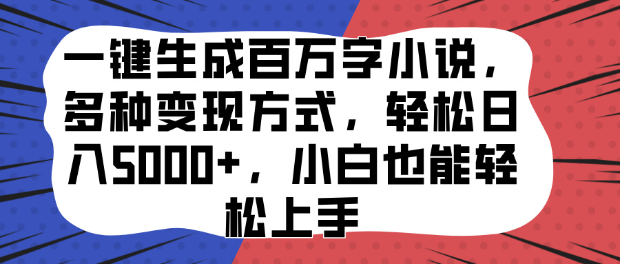一键生成百万字小说，多种变现方式，轻松日入5000+，小白也能轻松上手_网创掘金