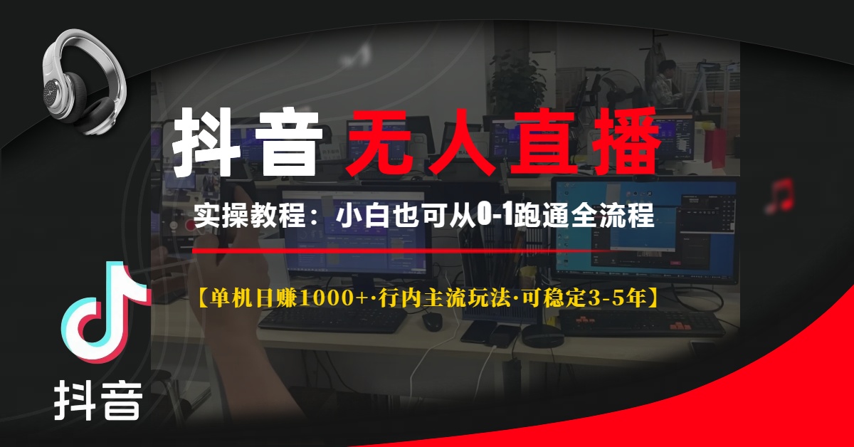抖音无人直播实操教程【单机日赚1000+行内主流玩法可稳定3-5年】小白也可从0-1跑通全流程_网创掘金
