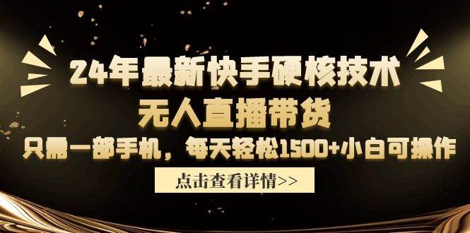 24年最新快手硬核技术无人直播带货，只需一部手机 每天轻松1500+小白可操作_网创掘金