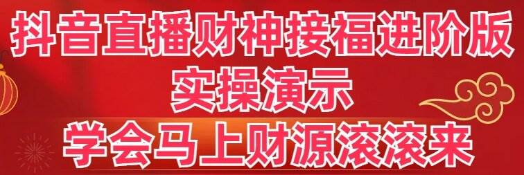 抖音直播财神接福进阶版 实操演示 学会马上财源滚滚来_网创掘金