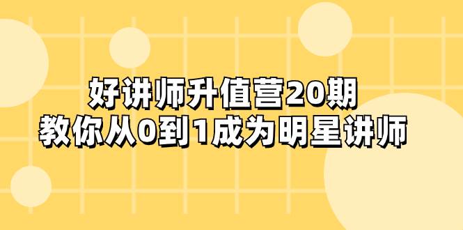 好讲师-升值营-第20期，教你从0到1成为明星讲师_网创掘金