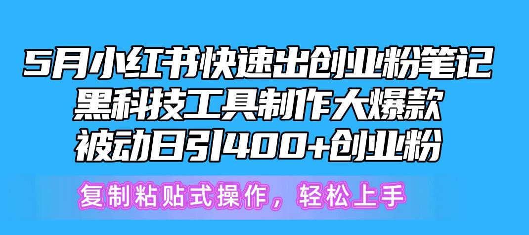 5月小红书快速出创业粉笔记，黑科技工具制作小红书爆款，复制粘贴式操…_网创掘金