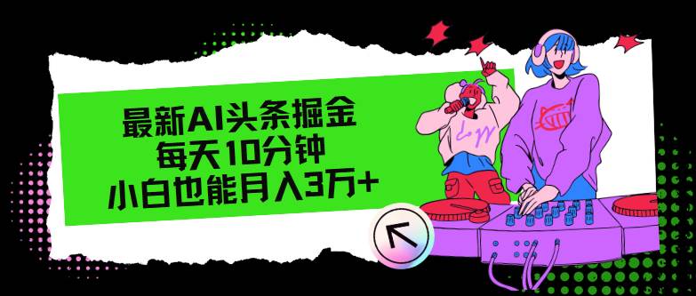 最新AI头条掘金，每天只需10分钟，小白也能月入3万+_网创掘金