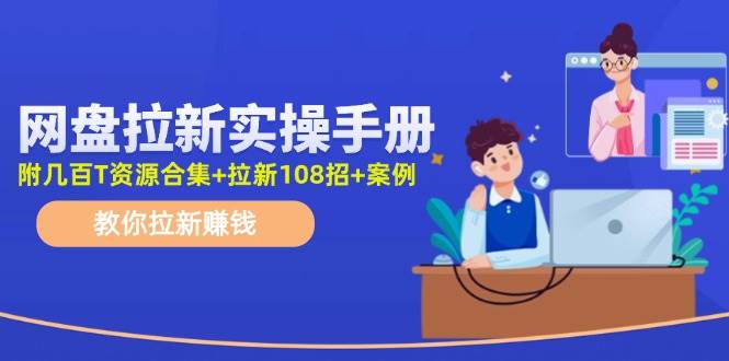 网盘拉新实操手册：教你拉新赚钱（附几百T资源合集+拉新108招+案例）_网创掘金