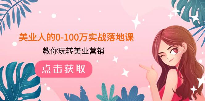 美业人的0-100万实战落地课，教你玩转美业营销（43节课）_网创掘金