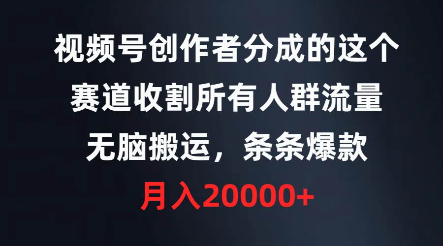视频号创作者分成的这个赛道，收割所有人群流量，无脑搬运，条条爆款，…_网创掘金