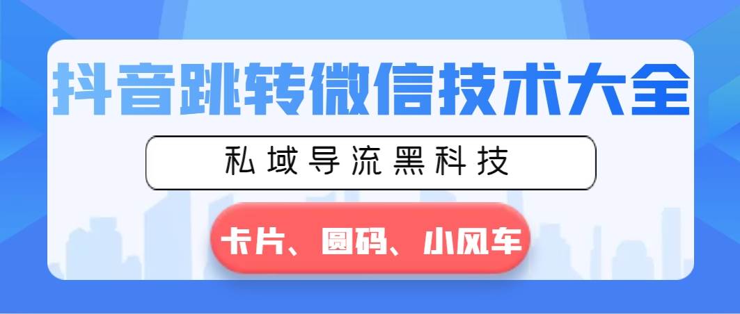 抖音跳转微信技术大全，私域导流黑科技—卡片圆码小风车_网创掘金