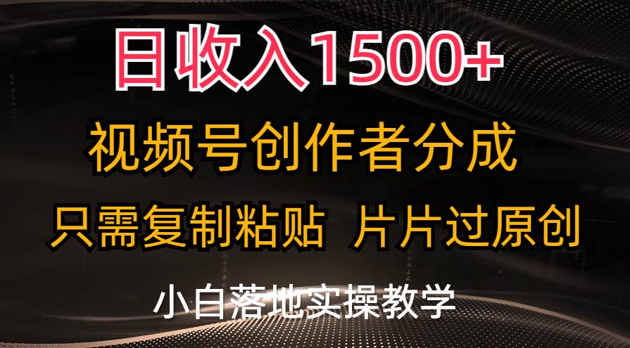 日收入1500+，视频号创作者分成，只需复制粘贴，片片过原创，小白也可…_网创掘金