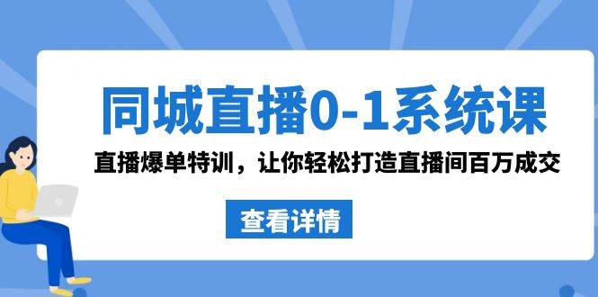 同城直播0-1系统课 抖音同款：直播爆单特训，让你轻松打造直播间百万成交_网创掘金