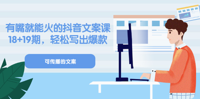 《有嘴就能火的抖音文案课》18+19期，轻松写出爆款可传播文案_网创掘金