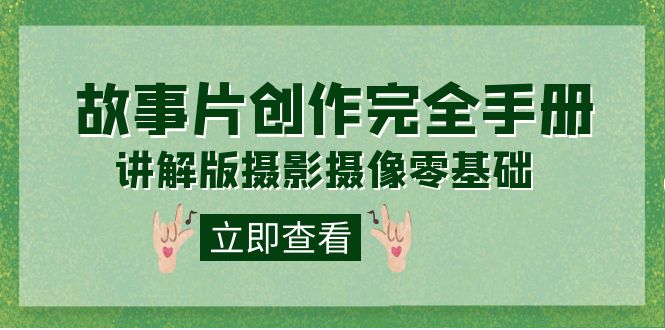 编导-通识课之《故事片-创作完全手册》摄影摄像零基础到精通（20节课程）_网创掘金