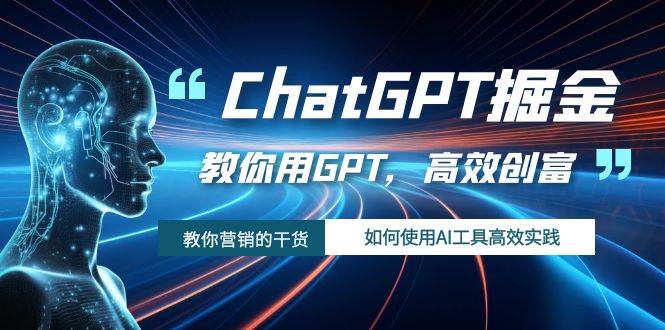 ChatGPT掘金，教你用GPT，高效创富！如何使用AI工具高效实践_网创掘金