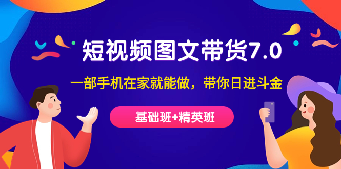 短视频-图文带货7.0（基础班+精英班）一部手机在家就能做，带你日进斗金_网创掘金