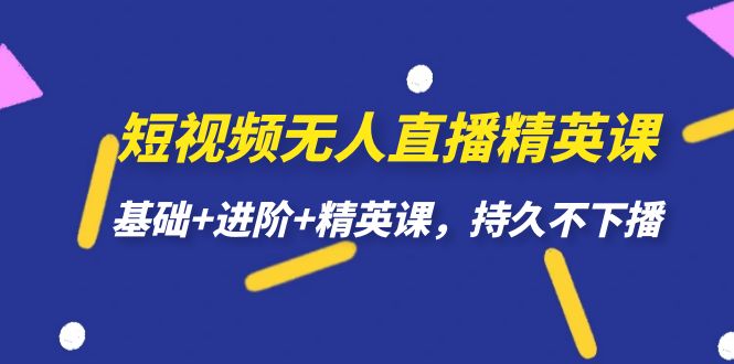 短视频无人直播-精英课，基础+进阶+精英课，持久不下播_网创掘金