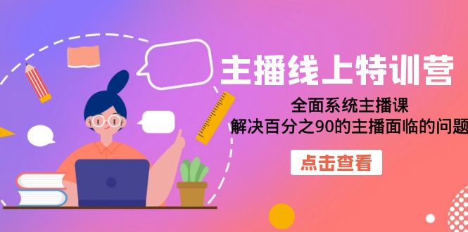 主播线上特训营：全面系统主播课，解决百分之90的主播面临的问题（22节课）_网创掘金