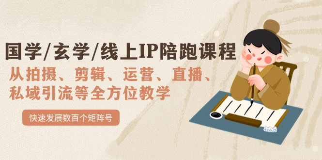 国学/玄学/线上IP陪跑课程，从0-1全方位教学，快速发展数百个矩阵号_网创掘金