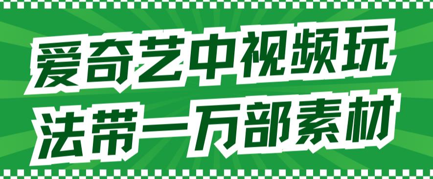 爱奇艺中视频玩法，不用担心版权问题（详情教程+一万部素材）_网创掘金