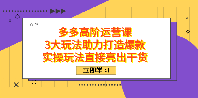 拼多多高阶·运营课，3大玩法助力打造爆款，实操玩法直接亮出干货_网创掘金