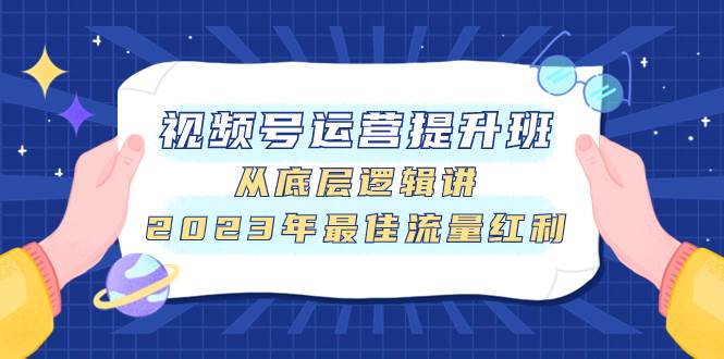 视频号运营提升班，从底层逻辑讲，2023年最佳流量红利_网创掘金