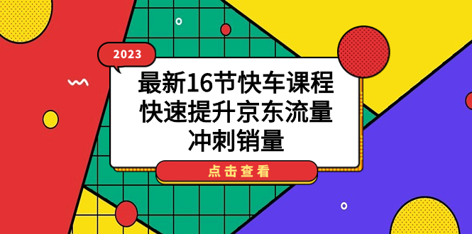 2023最新16节快车课程，快速提升京东流量，冲刺销量_网创掘金