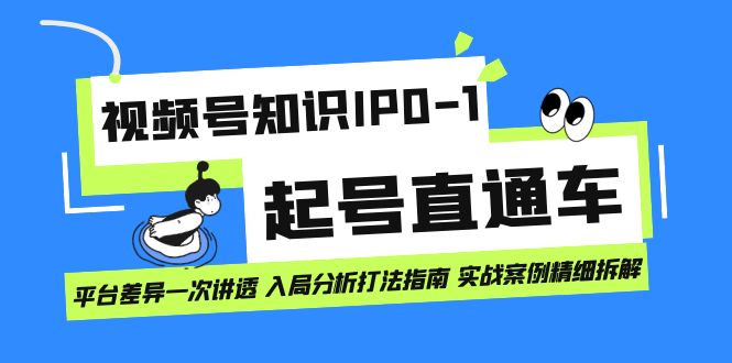 视频号知识IP0-1起号直通车 平台差异一次讲透 入局分析打法指南 实战案例_网创掘金
