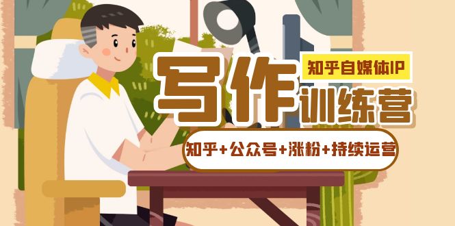 知乎-自媒体IP写作实操训练营：如何做知乎+公众号+涨粉+持续运营！_网创掘金