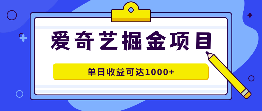 爱奇艺掘金项目，一条作品几分钟完成，可批量操作，单日收益可达1000+_网创掘金