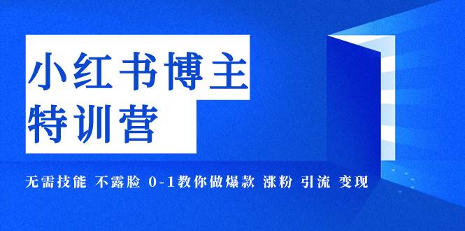 小红书博主爆款特训营-11期 无需技能 不露脸 0-1教你做爆款 涨粉 引流 变现_网创掘金