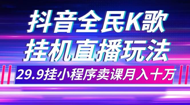 抖音全民K歌直播不露脸玩法，29.9挂小程序卖课月入10万_网创掘金