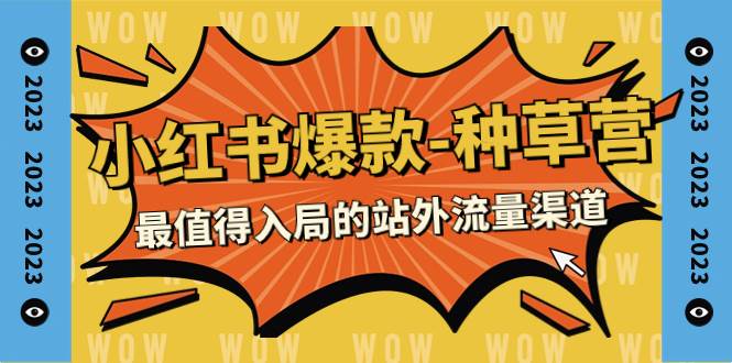 2023小红书爆款-种草营，最值得入局的站外流量渠道（22节课）_网创掘金