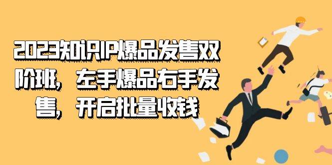 2023知识IP-爆品发售双 阶班，左手爆品右手发售，开启批量收钱_网创掘金