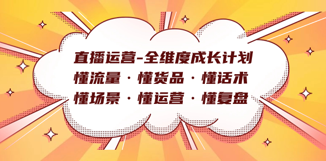 直播运营-全维度成长计划 懂流量·懂货品·懂话术·懂场景·懂运营·懂复盘_网创掘金