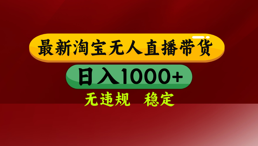 25年3月淘宝无人直播带货，日入多张，不违规不封号，独家技术，操作简单【揭秘】_网创掘金