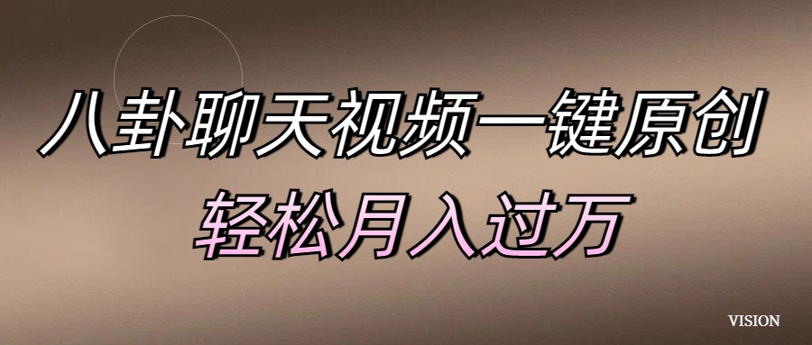 八卦聊天视频一键原创 轻松月入过万_网创掘金