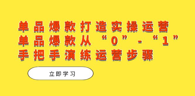 单品爆款打造实操运营，单品爆款从“0”-“1”手把手演练运营步骤_网创掘金