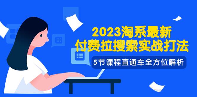 2023淘系·最新付费拉搜索实战打法，5节课程直通车全方位解析_网创掘金
