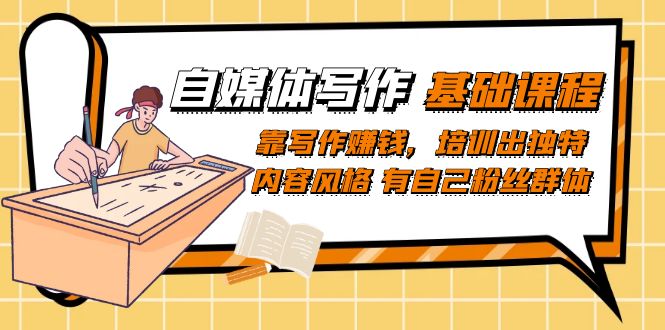 自媒体写作-基础课程：靠写作赚钱，培训出独特内容风格 有自己粉丝群体_网创掘金