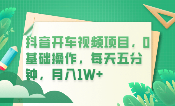 抖音开车视频项目，0基础操作，每天五分钟，月入1W+_网创掘金