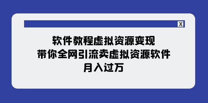 软件教程虚拟资源变现：带你全网引流卖虚拟资源软件，月入过万（11节课）_网创掘金