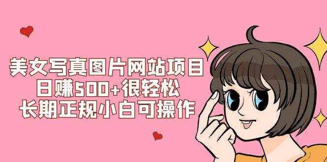美女写真图片网站项目日赚500+很轻松，长期正规小白可操作 (搭建教程+源码)_网创掘金