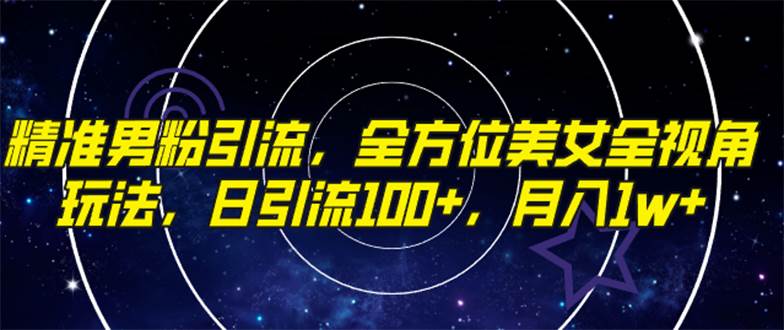 精准男粉引流，全方位美女全视角玩法，日引流100+，月入1w_网创掘金